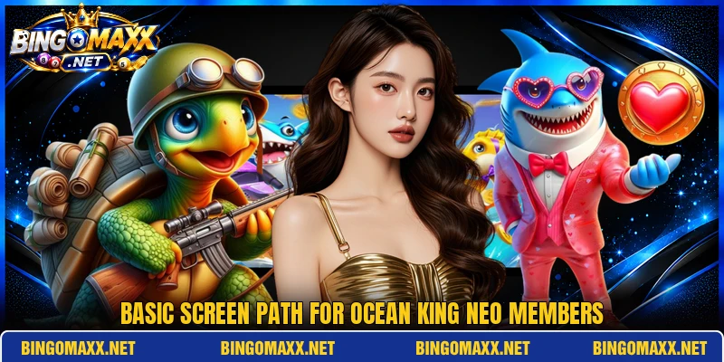 Basic screen path for Ocean King Neo members